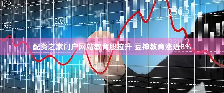 配资之家门户网站教育股拉升 豆神教育涨近8%