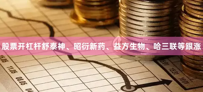 股票开杠杆舒泰神、昭衍新药、益方生物、哈三联等跟涨