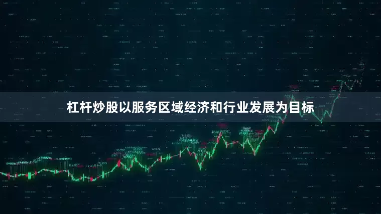 杠杆炒股以服务区域经济和行业发展为目标