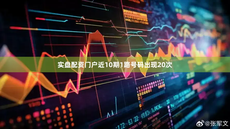 实盘配资门户近10期1路号码出现20次