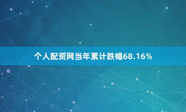 个人配资网当年累计跌幅68.16%
