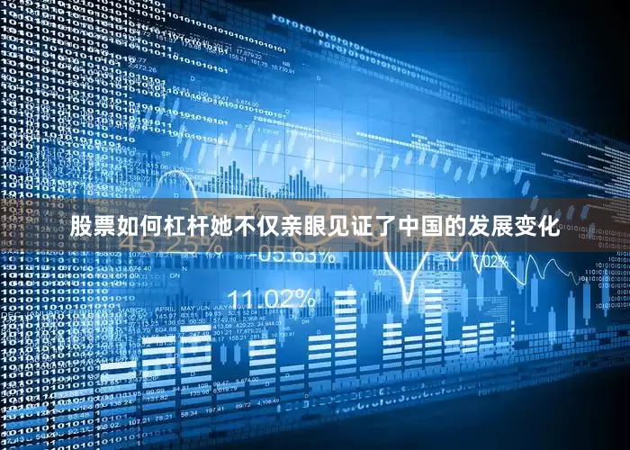 股票如何杠杆她不仅亲眼见证了中国的发展变化