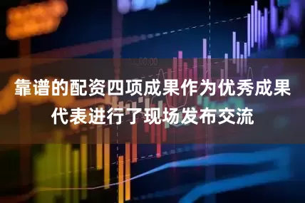 靠谱的配资四项成果作为优秀成果代表进行了现场发布交流