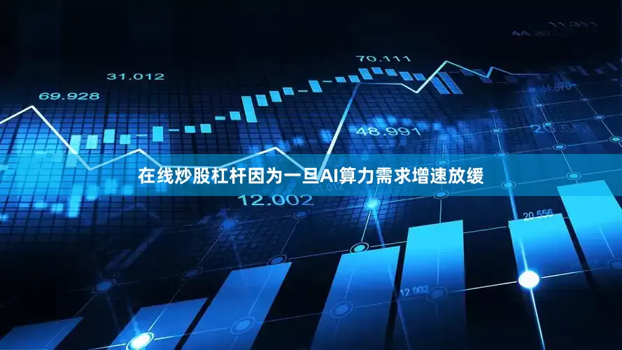 在线炒股杠杆因为一旦AI算力需求增速放缓