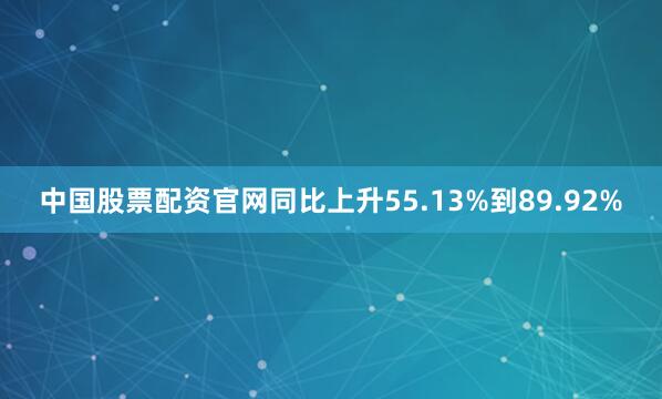 中国股票配资官网同比上升55.13%到89.92%