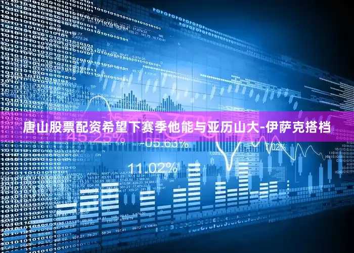唐山股票配资希望下赛季他能与亚历山大-伊萨克搭档