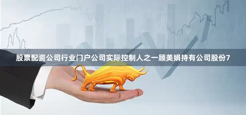 股票配资公司行业门户公司实际控制人之一顾美娟持有公司股份7