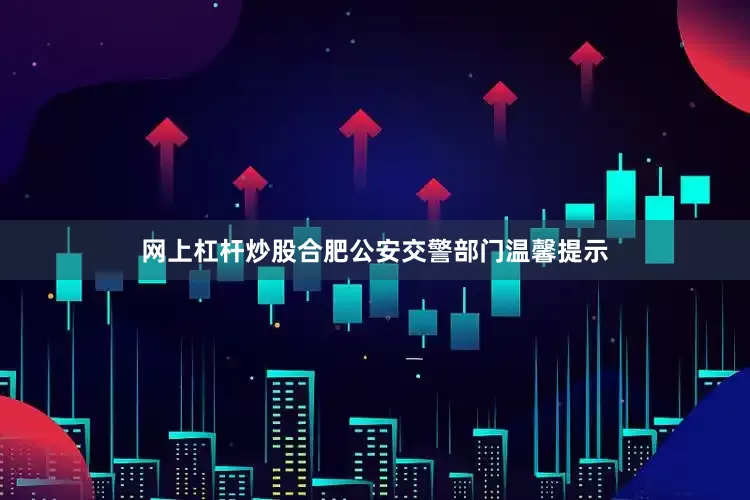 网上杠杆炒股合肥公安交警部门温馨提示