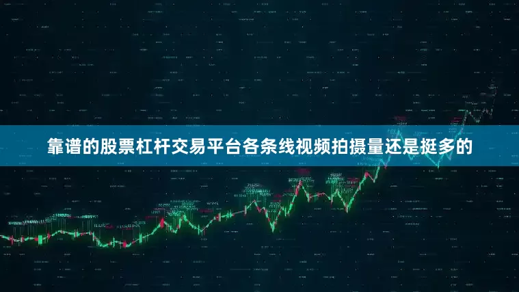 靠谱的股票杠杆交易平台各条线视频拍摄量还是挺多的