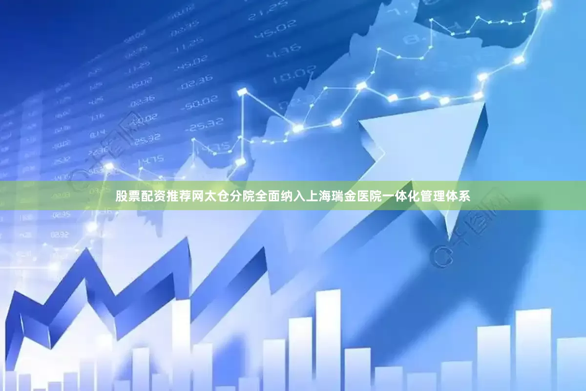 股票配资推荐网太仓分院全面纳入上海瑞金医院一体化管理体系
