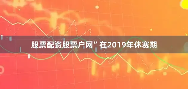 股票配资股票户网”在2019年休赛期