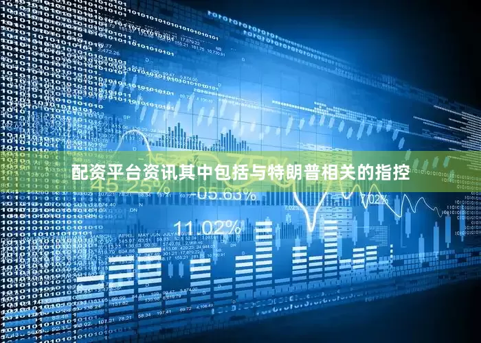 配资平台资讯其中包括与特朗普相关的指控