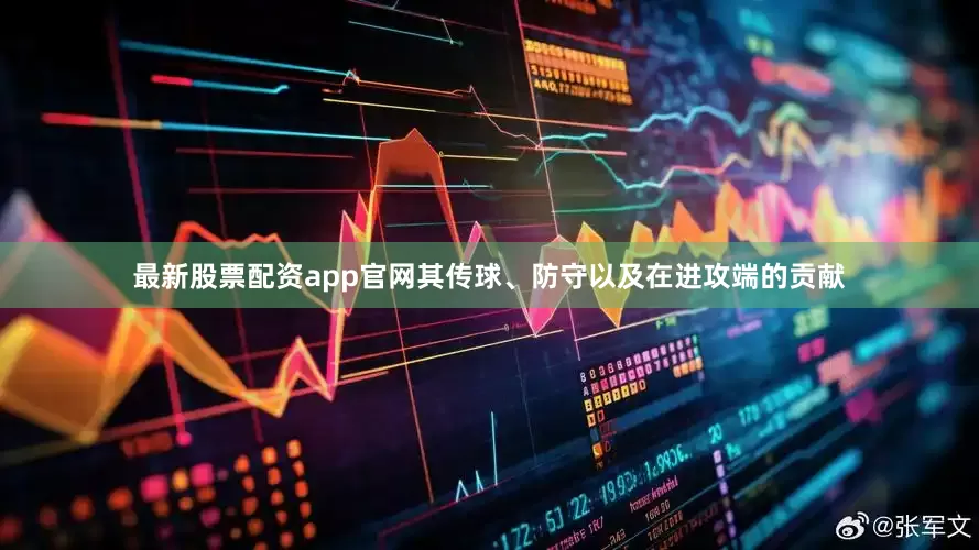 最新股票配资app官网其传球、防守以及在进攻端的贡献