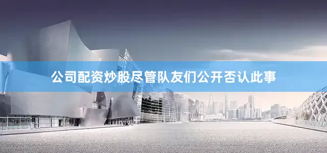 公司配资炒股尽管队友们公开否认此事