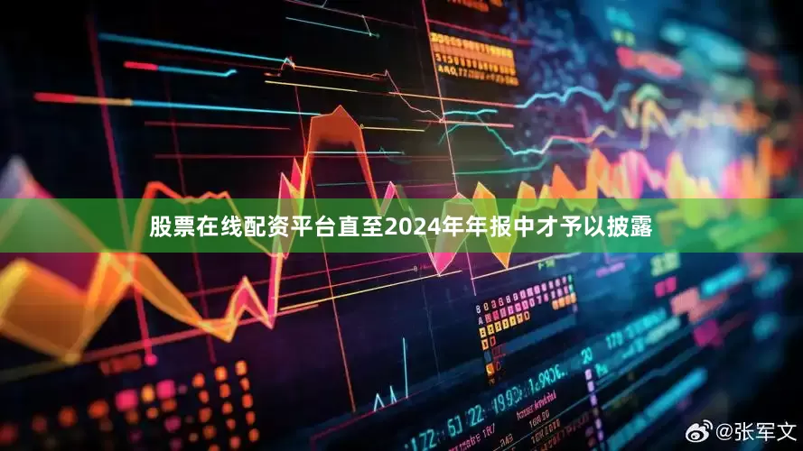 股票在线配资平台直至2024年年报中才予以披露