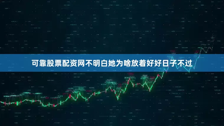 可靠股票配资网不明白她为啥放着好好日子不过