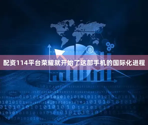 配资114平台荣耀就开始了这部手机的国际化进程