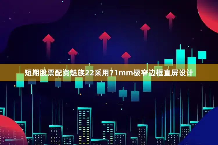 短期股票配资魅族22采用71mm极窄边框直屏设计