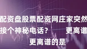 配资盘股票配资网庄家突然离场接个神秘电话？       更离谱的是