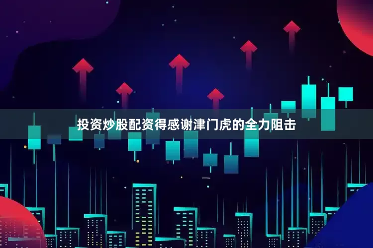 投资炒股配资得感谢津门虎的全力阻击