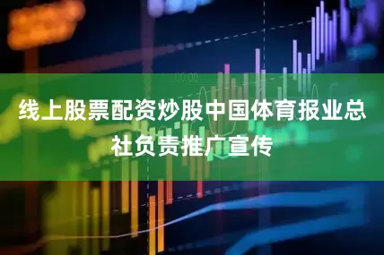 线上股票配资炒股中国体育报业总社负责推广宣传
