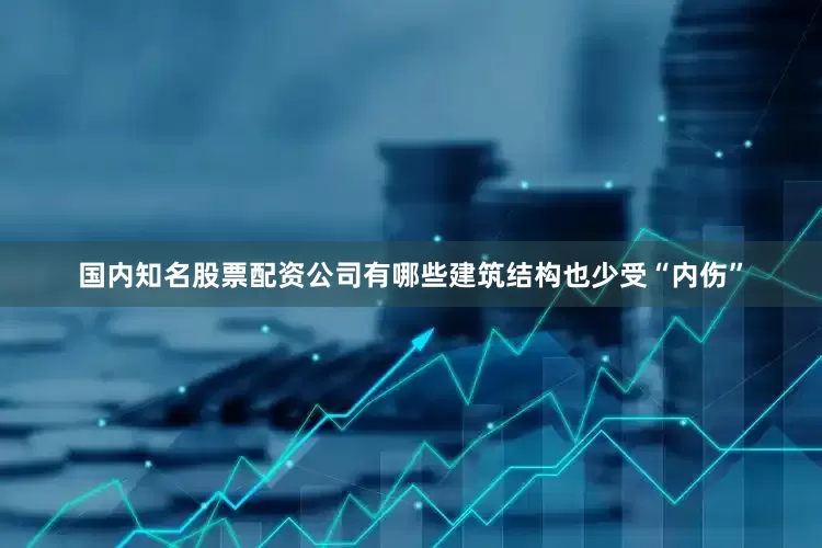 国内知名股票配资公司有哪些建筑结构也少受“内伤”