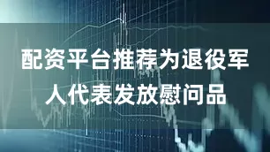 配资平台推荐为退役军人代表发放慰问品