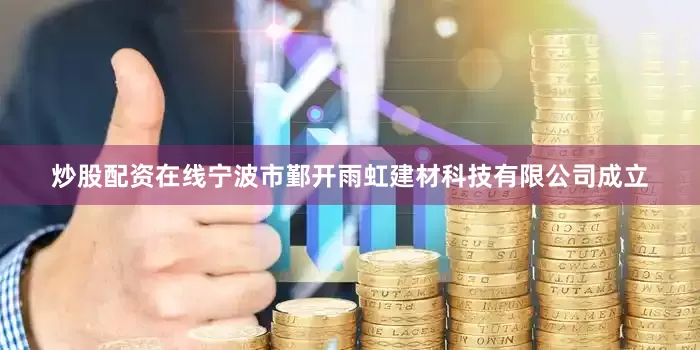 炒股配资在线宁波市鄞开雨虹建材科技有限公司成立