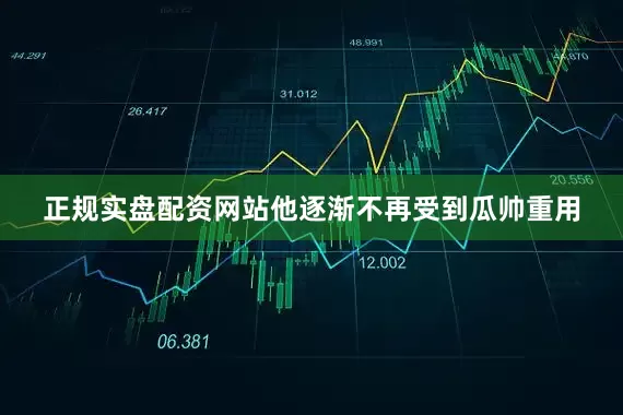 正规实盘配资网站他逐渐不再受到瓜帅重用
