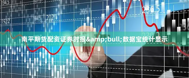 南平期货配资证券时报&bull;数据宝统计显示