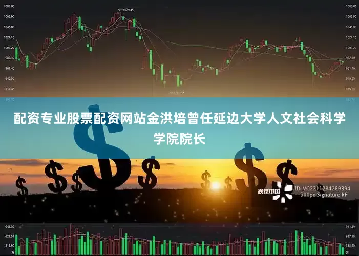 配资专业股票配资网站金洪培曾任延边大学人文社会科学学院院长