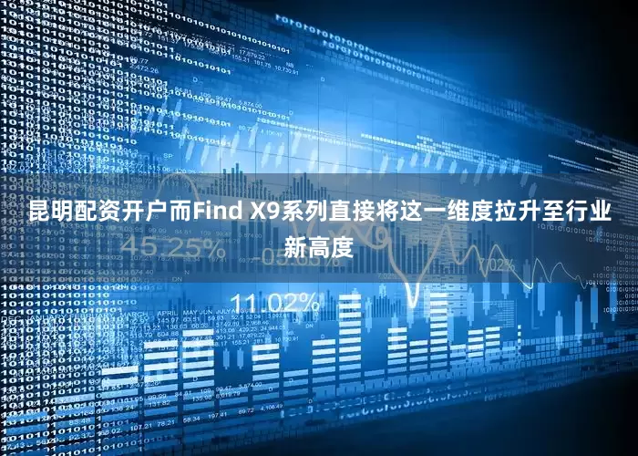 昆明配资开户而Find X9系列直接将这一维度拉升至行业新高度