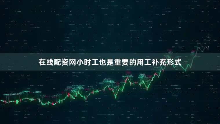 在线配资网小时工也是重要的用工补充形式