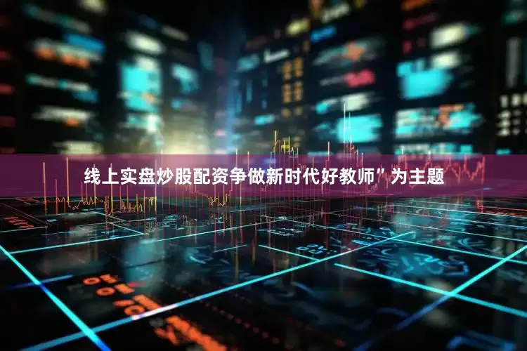 线上实盘炒股配资争做新时代好教师”为主题