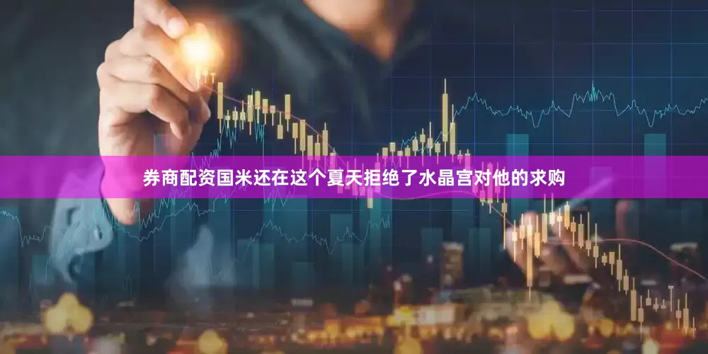 券商配资国米还在这个夏天拒绝了水晶宫对他的求购