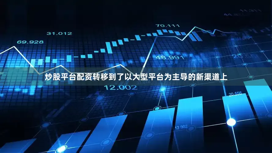 炒股平台配资转移到了以大型平台为主导的新渠道上
