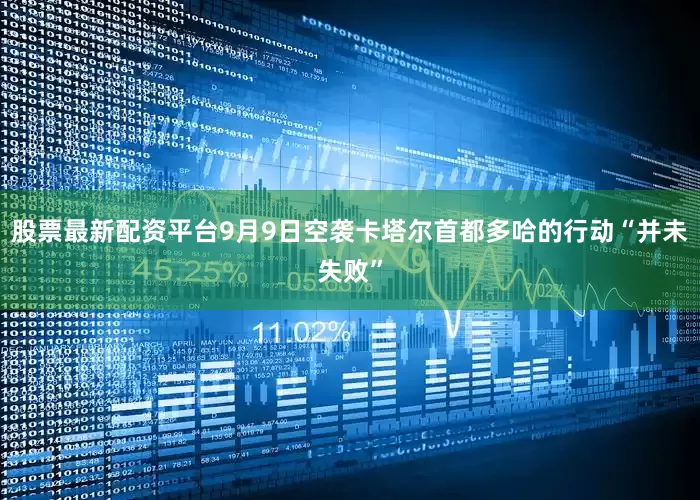 股票最新配资平台9月9日空袭卡塔尔首都多哈的行动“并未失败”