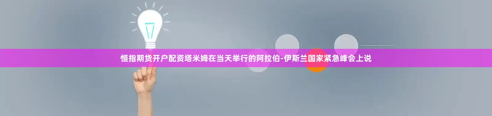 恒指期货开户配资塔米姆在当天举行的阿拉伯-伊斯兰国家紧急峰会上说