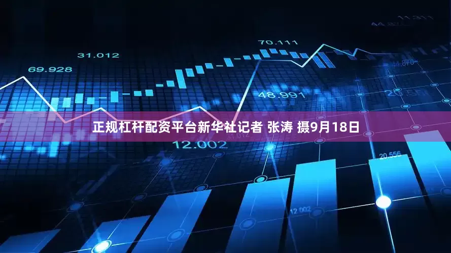 正规杠杆配资平台新华社记者 张涛 摄9月18日