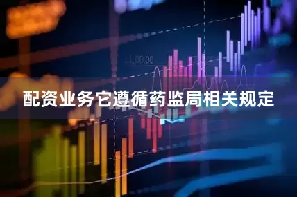 配资业务它遵循药监局相关规定