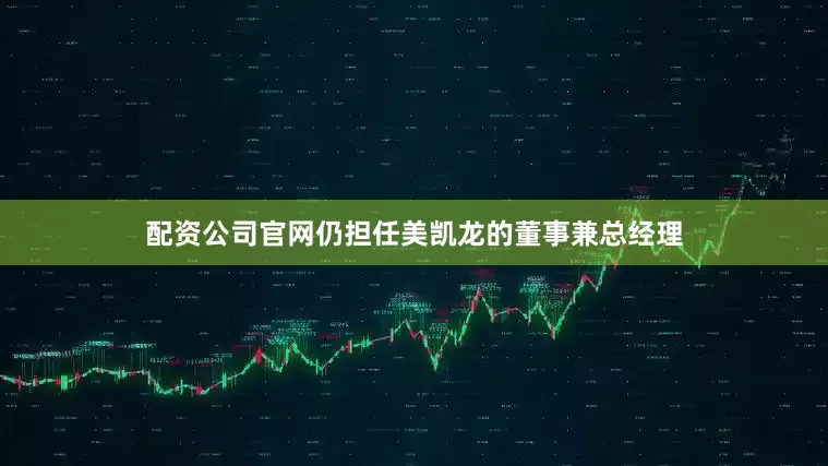 配资公司官网仍担任美凯龙的董事兼总经理