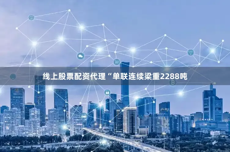 线上股票配资代理“单联连续梁重2288吨