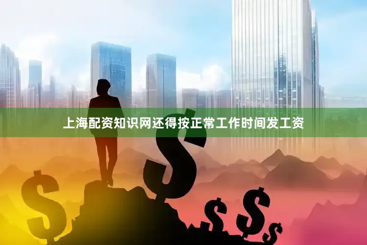 上海配资知识网还得按正常工作时间发工资