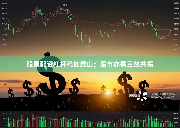 股票配资杠杆稳如泰山；股市亦需三线共振