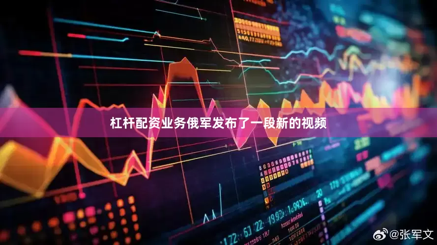 杠杆配资业务俄军发布了一段新的视频