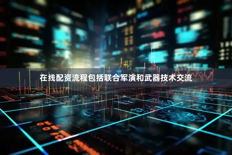 在线配资流程包括联合军演和武器技术交流
