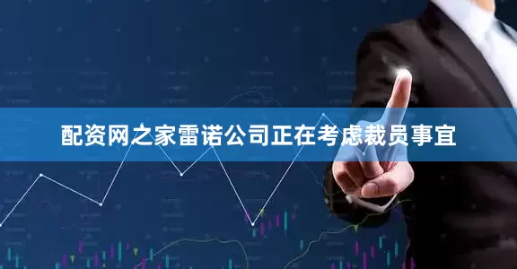 配资网之家雷诺公司正在考虑裁员事宜
