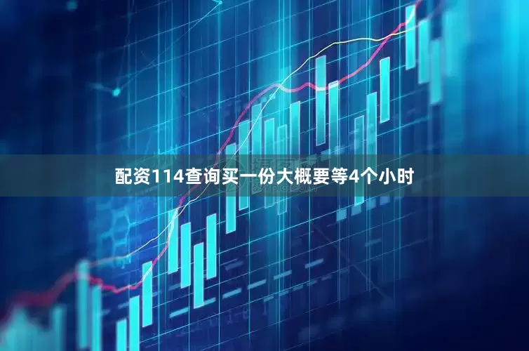 配资114查询买一份大概要等4个小时