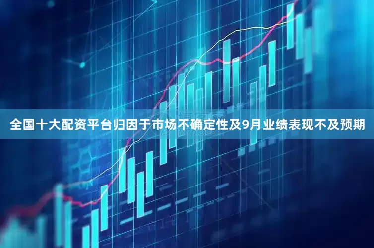 全国十大配资平台归因于市场不确定性及9月业绩表现不及预期