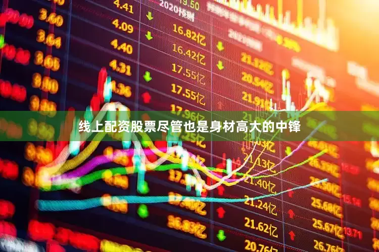 线上配资股票尽管也是身材高大的中锋